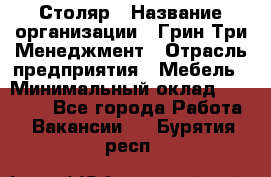 Столяр › Название организации ­ Грин Три Менеджмент › Отрасль предприятия ­ Мебель › Минимальный оклад ­ 60 000 - Все города Работа » Вакансии   . Бурятия респ.